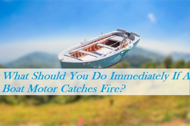 What Should You Do Immediately If A Boat Motor Catches Fire?