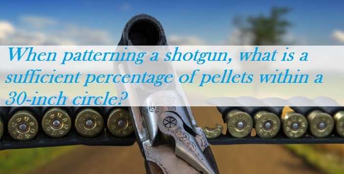 When patterning a shotgun, what is a sufficient percentage of pellets within a 30-inch circle?