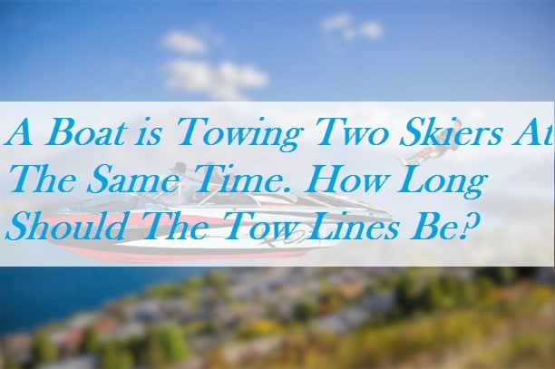 A Boat is Towing Two Skiers At The Same Time. How Long Should The Tow Lines Be?