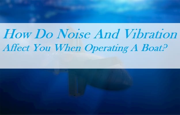 How Do Noise And Vibration Affect You When Operating A Boat?