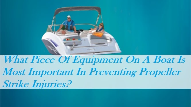 What Piece Of Equipment On A Boat Is Most Important In Preventing Propeller Strike Injuries?