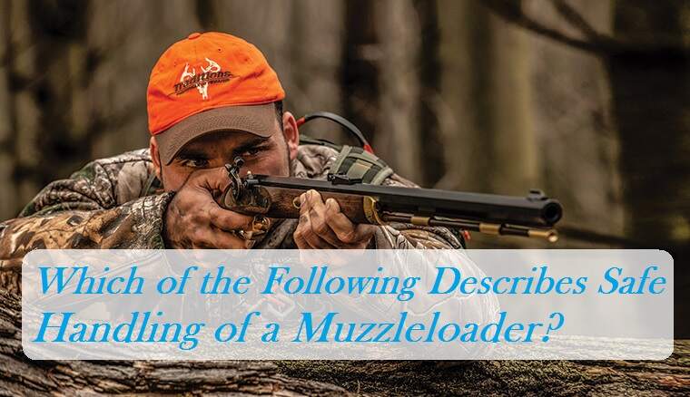 Which of the Following Describes Safe Handling of a Muzzleloader?